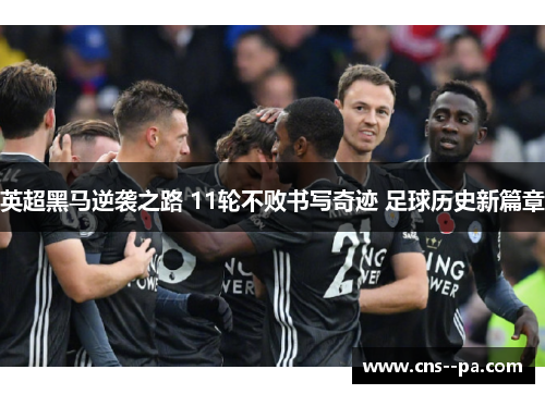 英超黑马逆袭之路 11轮不败书写奇迹 足球历史新篇章