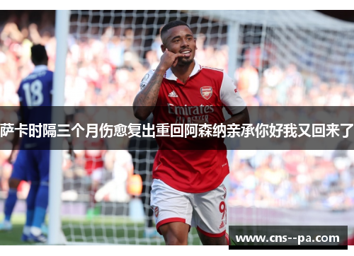 萨卡时隔三个月伤愈复出重回阿森纳亲承你好我又回来了