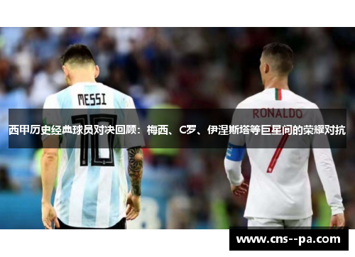 西甲历史经典球员对决回顾：梅西、C罗、伊涅斯塔等巨星间的荣耀对抗