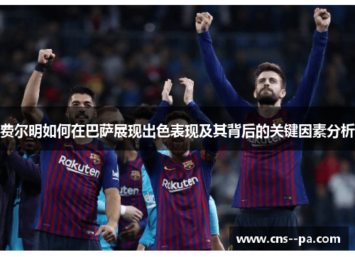 费尔明如何在巴萨展现出色表现及其背后的关键因素分析