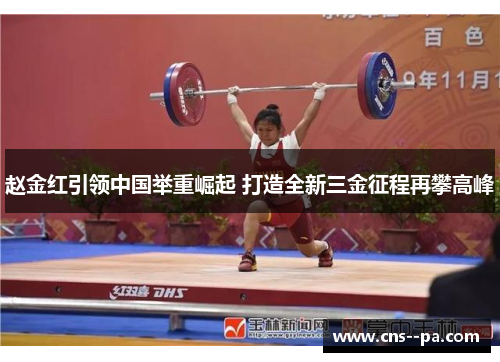 赵金红引领中国举重崛起 打造全新三金征程再攀高峰