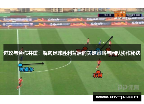 进攻与合作并重：解密足球胜利背后的关键策略与团队协作秘诀