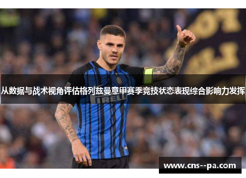 从数据与战术视角评估格列兹曼意甲赛季竞技状态表现综合影响力发挥