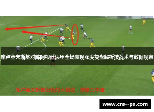 库卢塞夫斯基对阵阿根廷法甲全场表现深度复盘解析技战术与数据观察