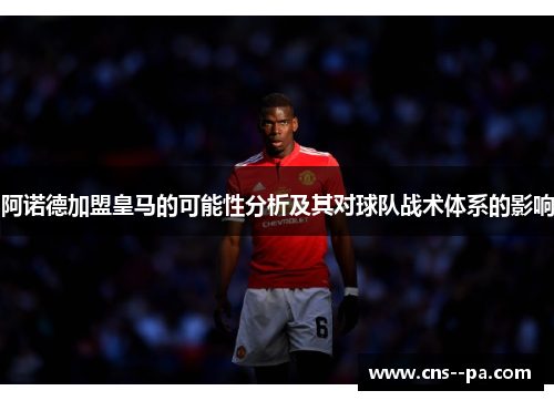 阿诺德加盟皇马的可能性分析及其对球队战术体系的影响