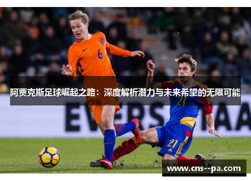 阿贾克斯足球崛起之路：深度解析潜力与未来希望的无限可能