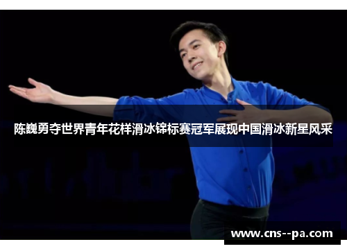 陈巍勇夺世界青年花样滑冰锦标赛冠军展现中国滑冰新星风采