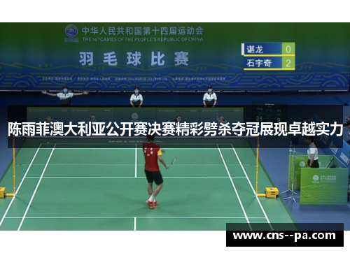 陈雨菲澳大利亚公开赛决赛精彩劈杀夺冠展现卓越实力