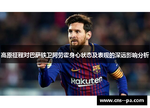 高原征程对巴萨铁卫阿劳霍身心状态及表现的深远影响分析
