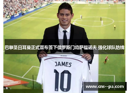 巴黎圣日耳曼正式宣布签下俄罗斯门将萨福诺夫 强化球队防线