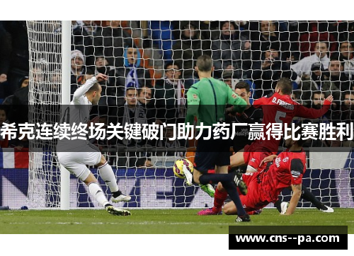 希克连续终场关键破门助力药厂赢得比赛胜利