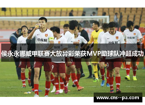 侯永永挪威甲联赛大放异彩荣获MVP助球队冲超成功