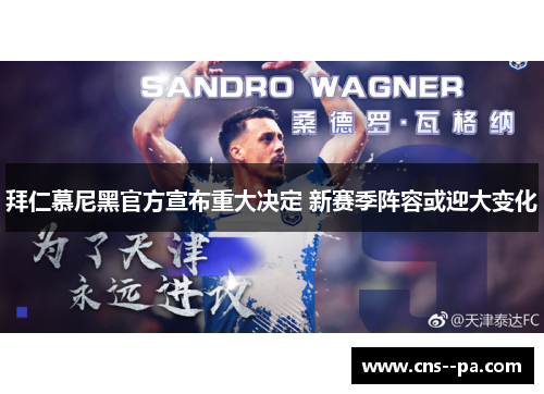 拜仁慕尼黑官方宣布重大决定 新赛季阵容或迎大变化