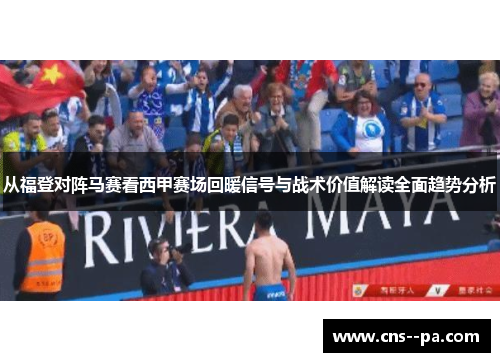 从福登对阵马赛看西甲赛场回暖信号与战术价值解读全面趋势分析