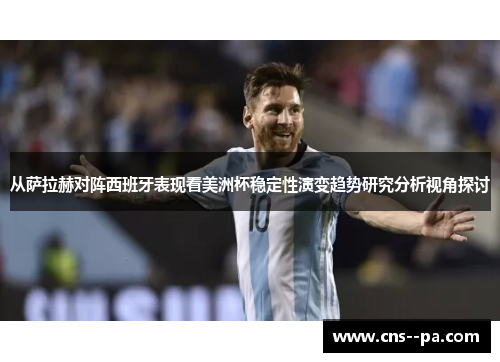 从萨拉赫对阵西班牙表现看美洲杯稳定性演变趋势研究分析视角探讨