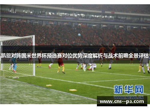 凯恩对阵国米世界杯预选赛对位优势深度解析与战术前瞻全景评估