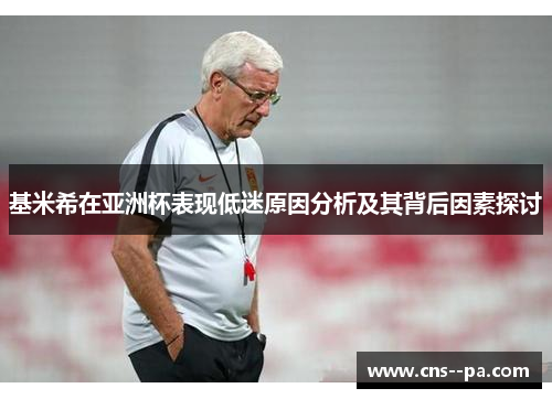 基米希在亚洲杯表现低迷原因分析及其背后因素探讨