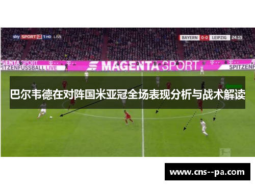 巴尔韦德在对阵国米亚冠全场表现分析与战术解读