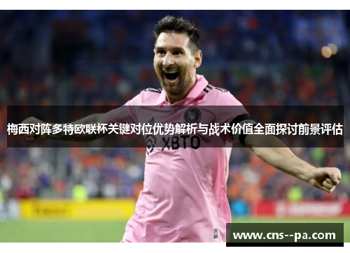 梅西对阵多特欧联杯关键对位优势解析与战术价值全面探讨前景评估