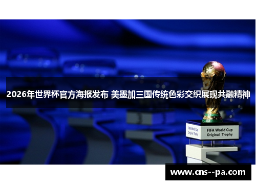 2026年世界杯官方海报发布 美墨加三国传统色彩交织展现共融精神