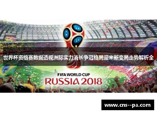 世界杯资格赛数据透视洲际实力消长争冠格局迎来新变局走势解析全