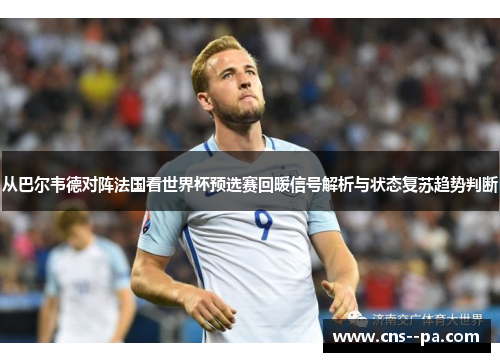 从巴尔韦德对阵法国看世界杯预选赛回暖信号解析与状态复苏趋势判断