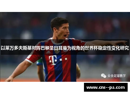 以莱万多夫斯基对阵巴黎圣日耳曼为视角的世界杯稳定性变化研究