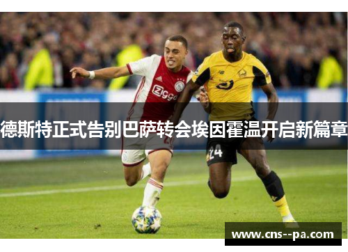 德斯特正式告别巴萨转会埃因霍温开启新篇章