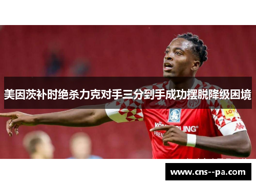 美因茨补时绝杀力克对手三分到手成功摆脱降级困境