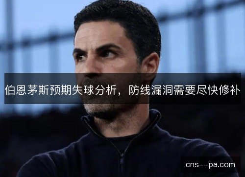 伯恩茅斯预期失球分析，防线漏洞需要尽快修补
